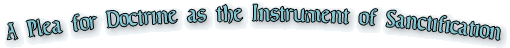 A Plea for Doctrine as the Instrument of Sanctification