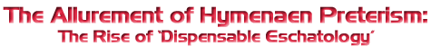The Allurement of Hymenaen Preterism: The Rise of 'Dispesable Eschatoloty'