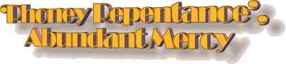 'Phoney Repentance', Abundant Mercy