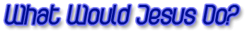 What Would Jesus Do?