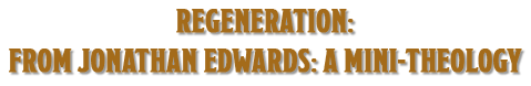 Regeneration: From Jonathan Edwards: A Mini-Theology