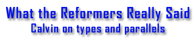 What the Reformers Really Said Calvin on types and parallels