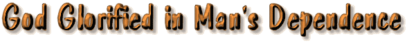 God Glorified in Man's Dependence