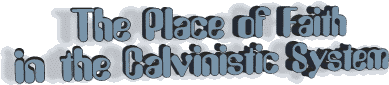 The Place of Faith in the Calvinistic System